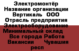 Электромонтёр › Название организации ­ Вертикаль, ООО › Отрасль предприятия ­ Электрооборудование › Минимальный оклад ­ 1 - Все города Работа » Вакансии   . Чувашия респ.